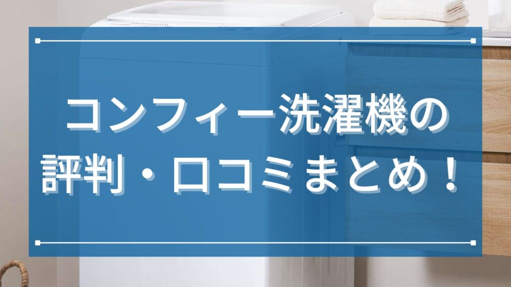 コンフィー洗濯機の評判・口コミまとめ！どこの国のメーカーかとコスパの魅力まで詳しく解説