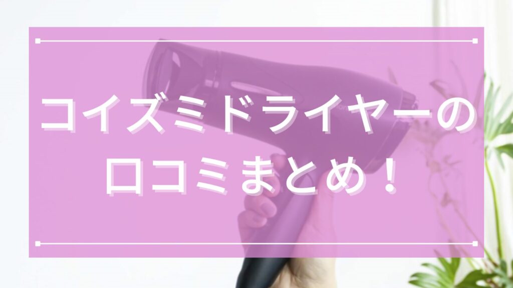コイズミドライヤーの口コミまとめ！