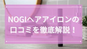 NOGIヘアアイロンの口コミを徹底解説！
