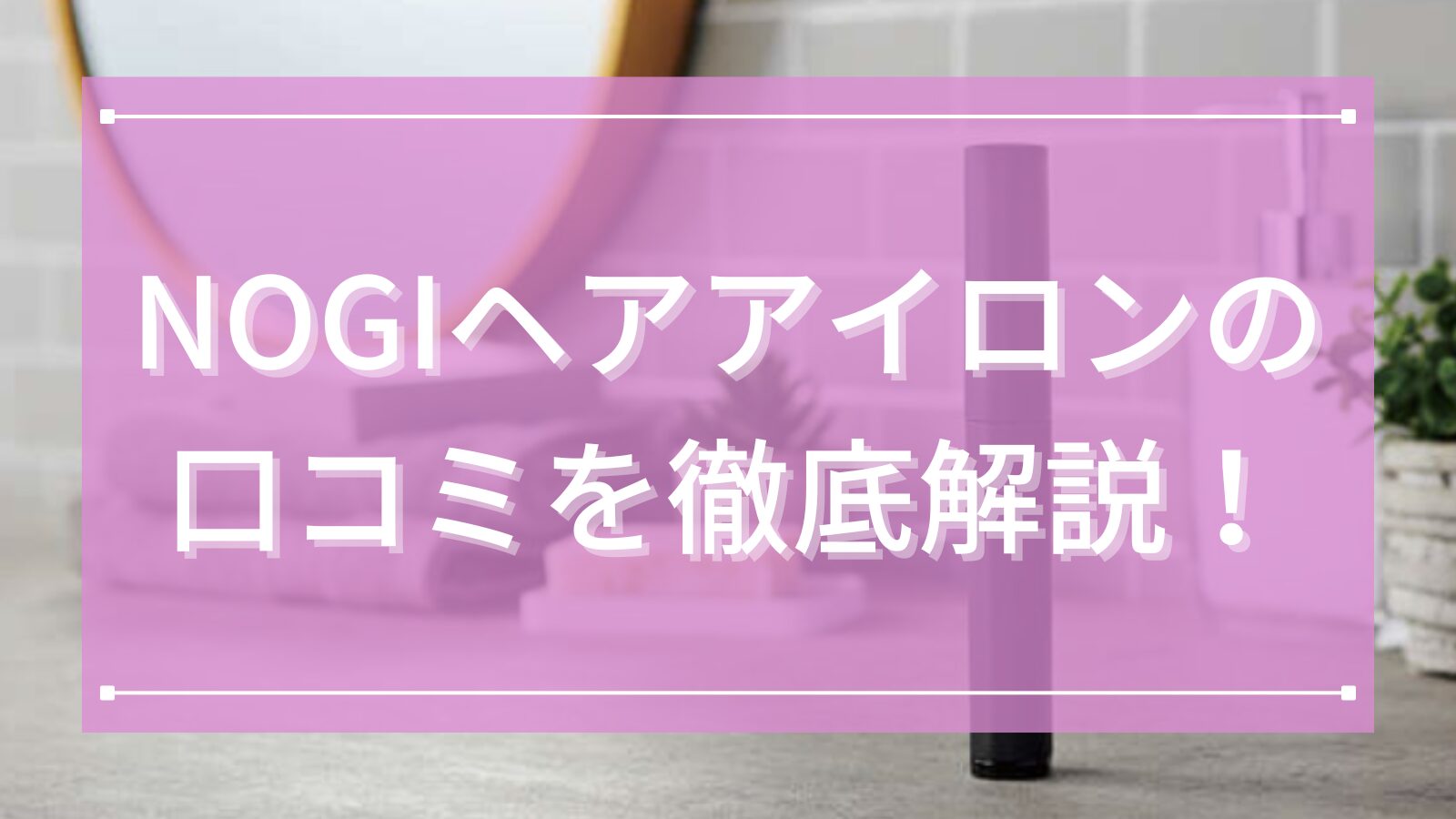 NOGIヘアアイロンの口コミを徹底解説！