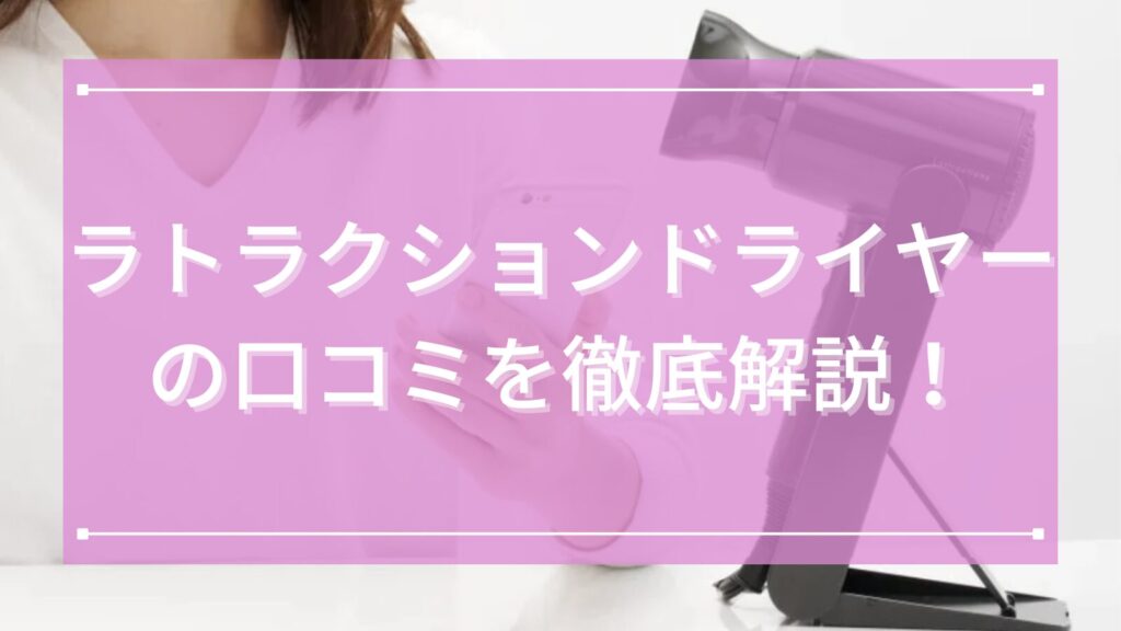 ラトラクションドライヤーの口コミ徹底解説！速乾・低温で髪がまとまる魅力を詳しくご紹介