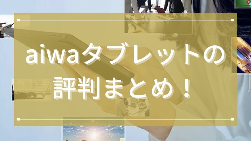 aiwaタブレットの評判まとめ！どこの国のブランドかと日常使いに強い魅力まで徹底解説