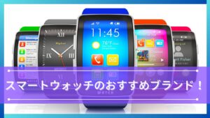 スマートウォッチのおすすめブランド！