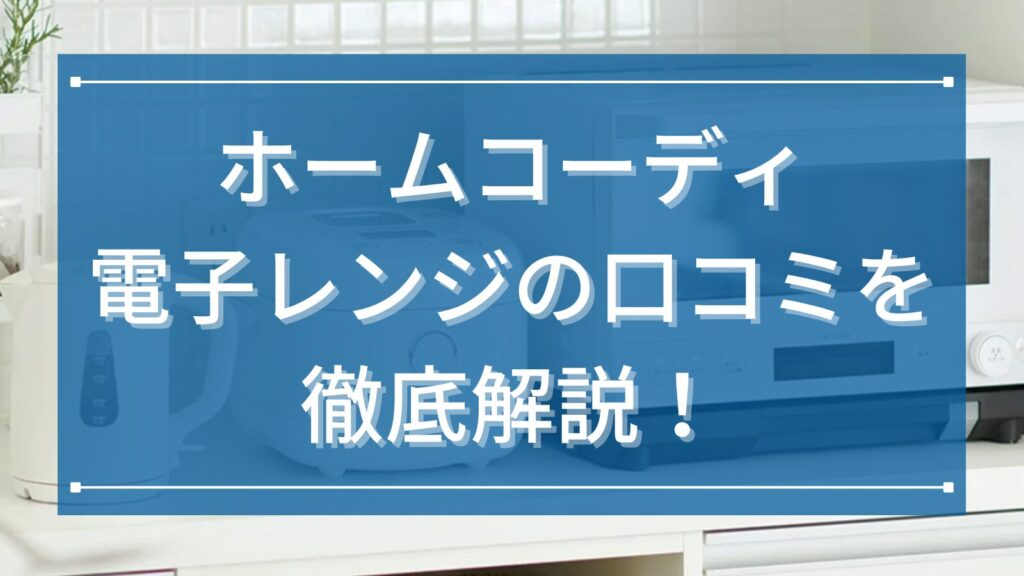 ホームコーディ電子レンジの口コミを徹底解説！