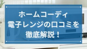ホームコーディ電子レンジの口コミを徹底解説！