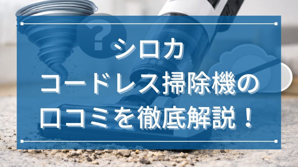 シロカコードレス掃除機の口コミを徹底解説！軽くて使いやすいと評判の理由と購入前に知りたいポイントまとめ