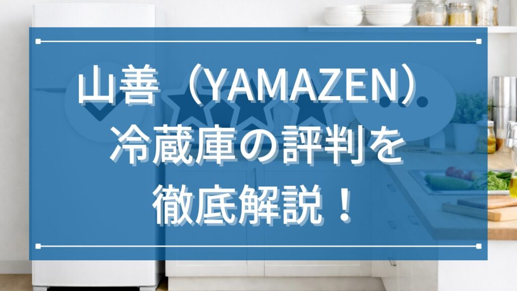 山善（YAMAZEN）冷蔵庫の評判を徹底解説！
