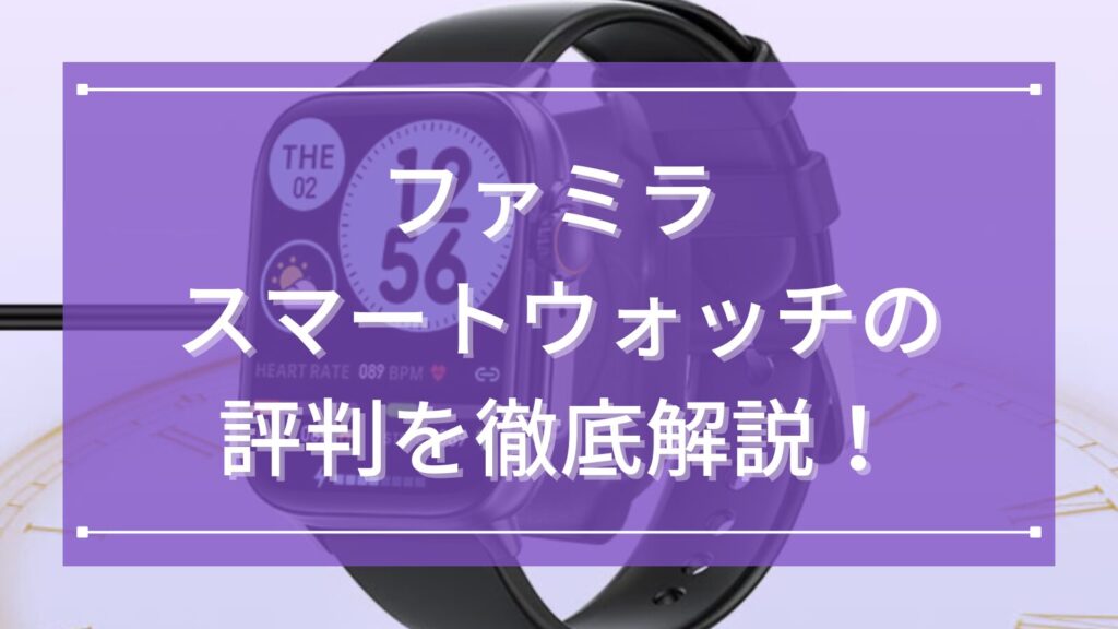 ファミラ スマートウォッチの評判を徹底解説！大画面と通話機能が光る魅力をわかりやすく紹介